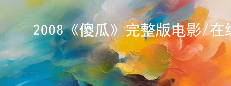 陈燕瑜的动漫综艺大全,2008《傻瓜》完整版电影/在线观看/百度云-美剧天堂